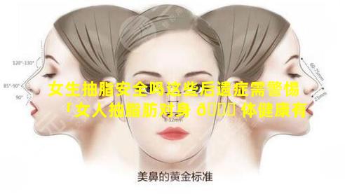 女生抽脂安全吗这些后遗症需警惕「女人抽脂肪对身 🐕 体健康有什么害处」